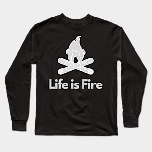 Life is Fire -Camping, Hiking Long Sleeve T-Shirt